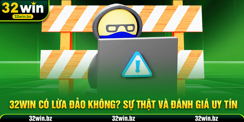 32WIN Có Lừa Đảo Không? Sự Thật Và Đánh Giá Uy Tín