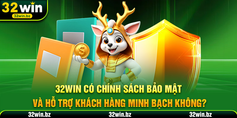 32WIN có chính sách bảo mật và hỗ trợ khách hàng minh bạch không?