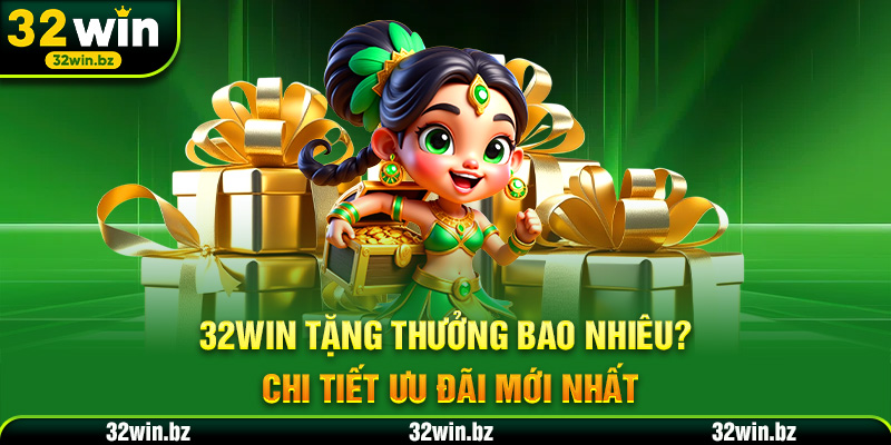 32WIN Tặng Thưởng Bao Nhiêu? Chi Tiết Ưu Đãi Mới Nhất 2025