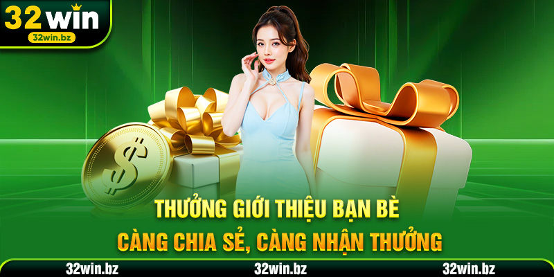 Thưởng giới thiệu bạn bè – Càng chia sẻ, càng nhận thưởng