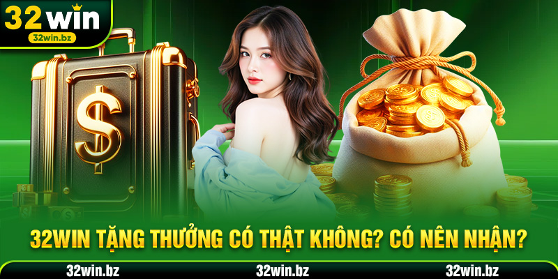 32WIN tặng thưởng có thật không? Có nên nhận?