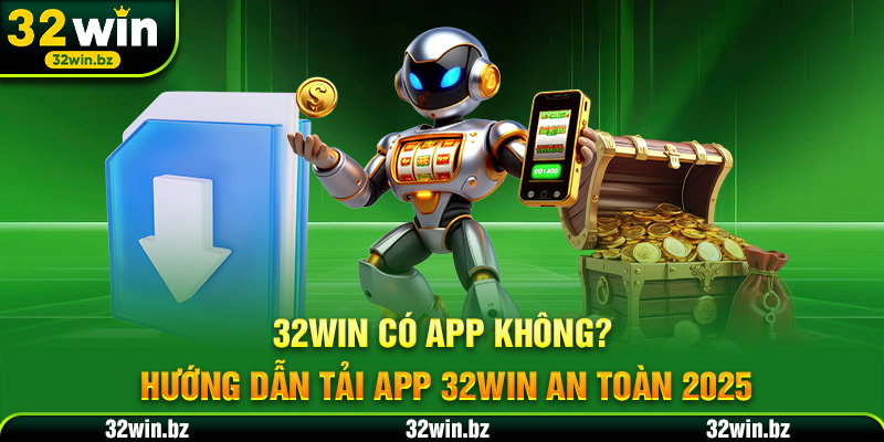 32WIN Có App Không? Hướng Dẫn Tải App 32WIN An Toàn 2025