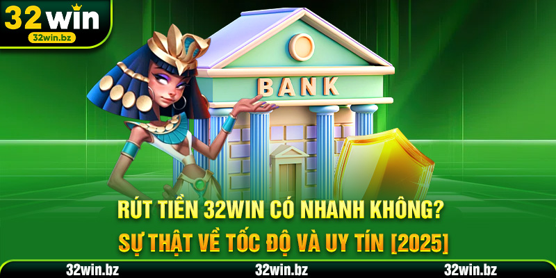 Rút Tiền 32WIN Có Nhanh Không? Sự Thật Về Tốc Độ Và Uy Tín [2025]