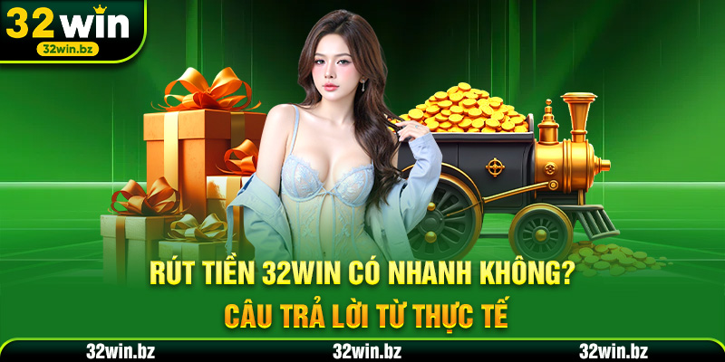 Rút tiền 32WIN có nhanh không? – Câu trả lời từ thực tế
