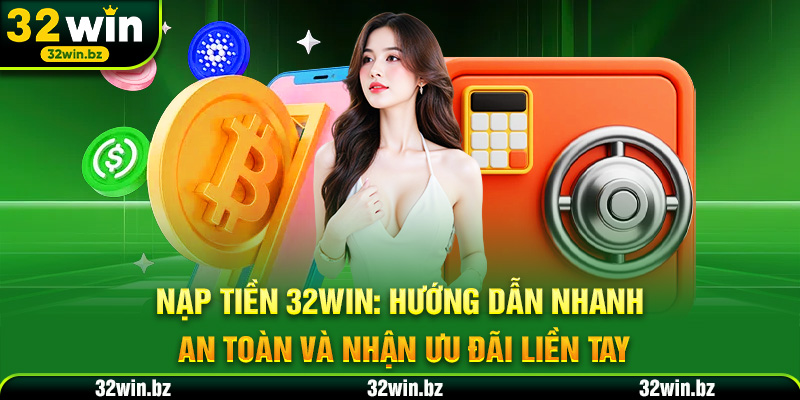 NẠP TIỀN 32WIN - Hướng dẫn nạp nhanh nhận ưu đãi liền tay