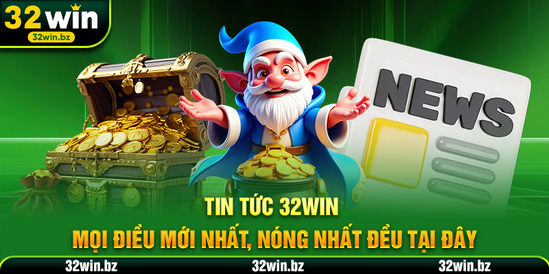 Tin tức 32WIN – Mọi điều mới nhất, nóng nhất đều tại đây