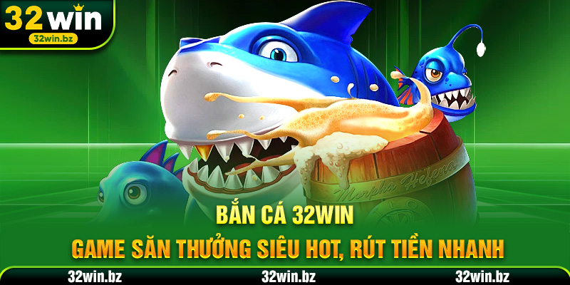Bắn Cá 32WIN – Game Săn Thưởng Siêu Hot, Rút Tiền Nhanh